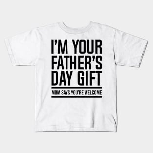 I'M YOUR FATHER'S DAY GIFT, MOM SAYS YOU'RE WELCOME Kids T-Shirt